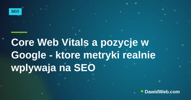 Core Web Vitals a pozycje w Google - ktore metryki realnie wplywaja na SEO