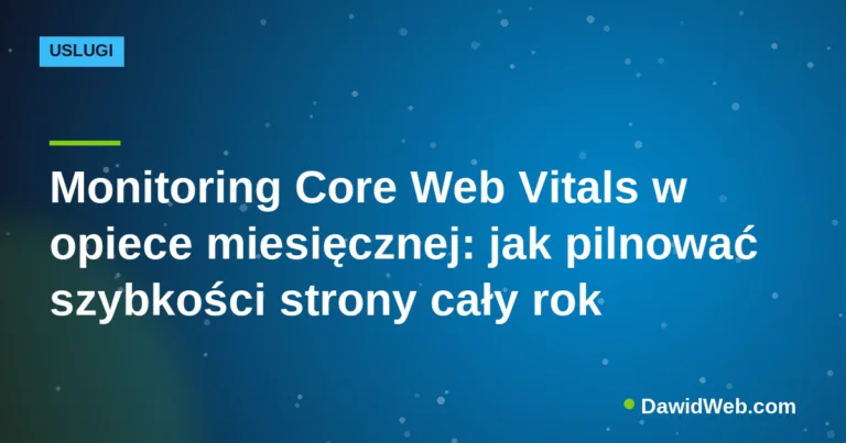 Monitoring Core Web Vitals w opiece miesięcznej: jak pilnować szybkości strony cały rok