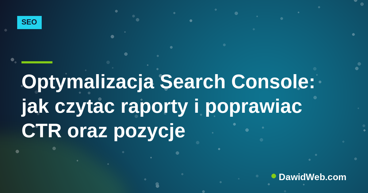 Optymalizacja Search Console: jak czytac raporty i poprawiac CTR oraz pozycje