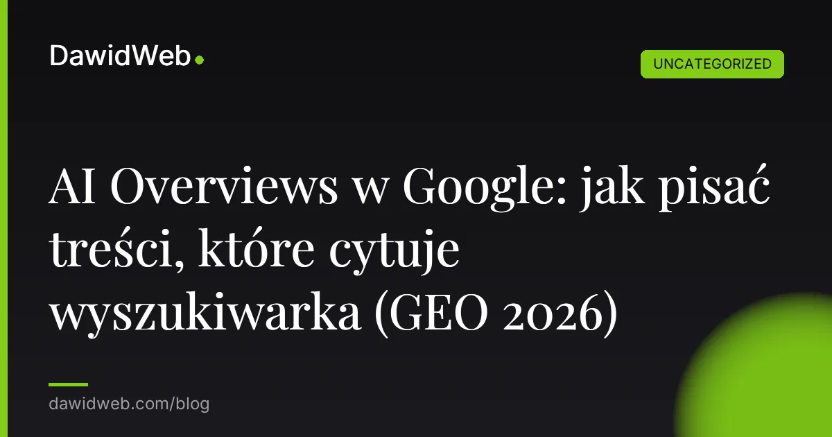 AI Overviews w Google: jak pisać treści, które cytuje wyszukiwarka (GEO 2026)