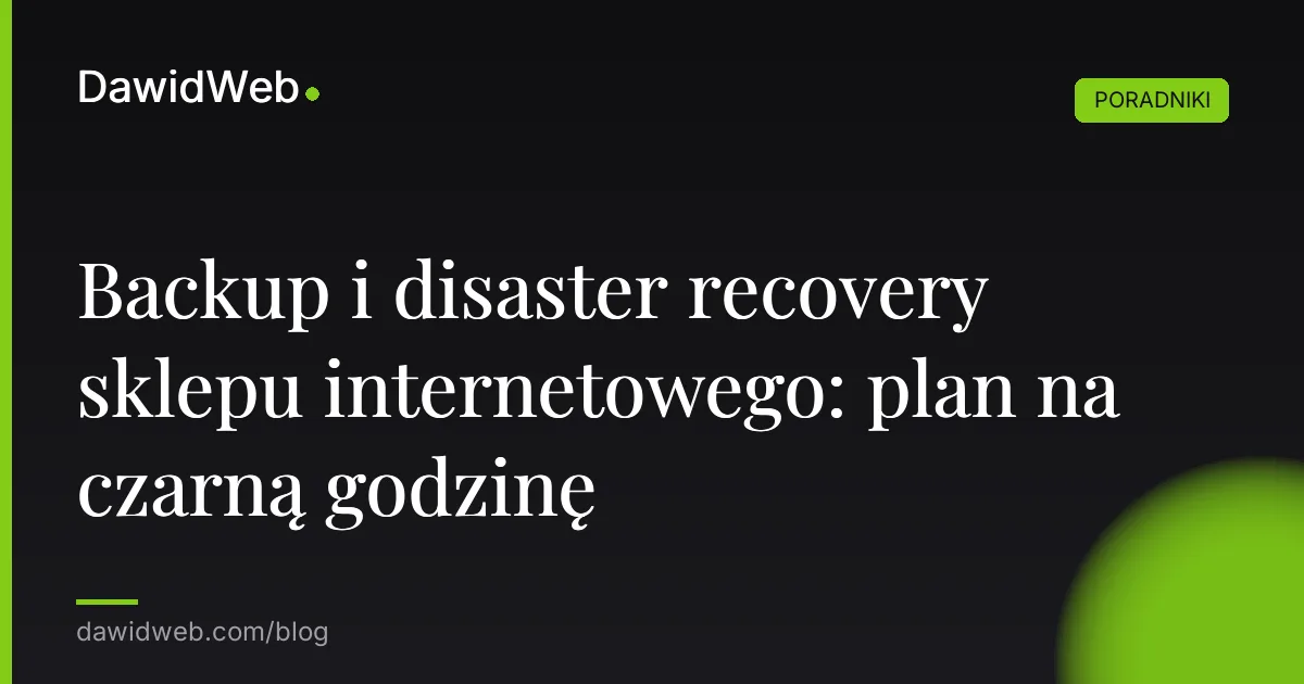 Backup i disaster recovery sklepu internetowego: plan na czarną godzinę