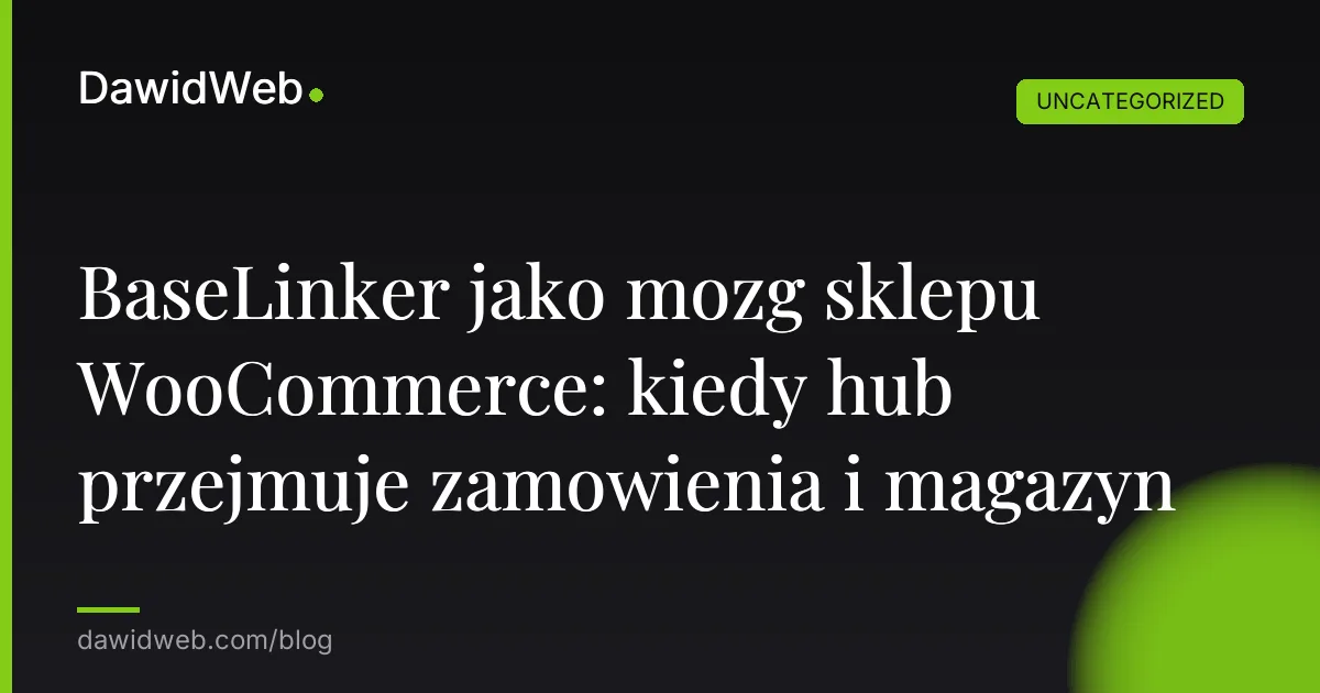 BaseLinker jako mozg sklepu WooCommerce: kiedy hub przejmuje zamowienia i magazyn