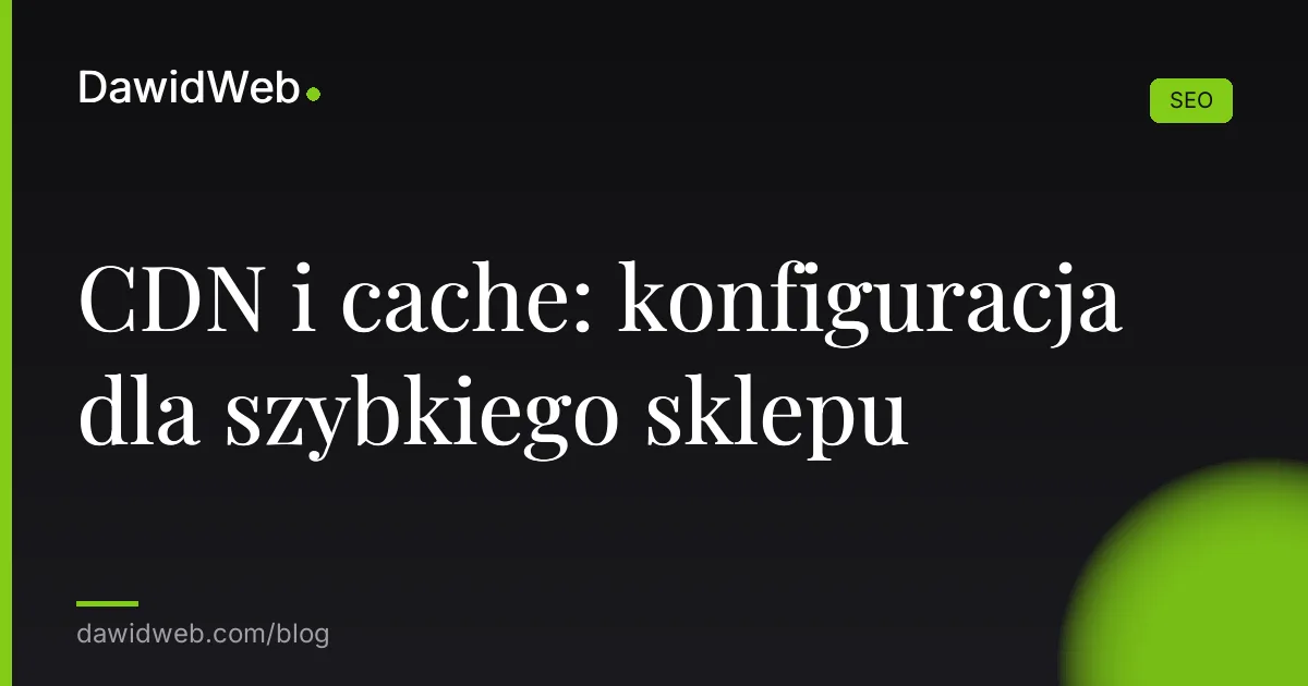 CDN i cache: konfiguracja dla szybkiego sklepu