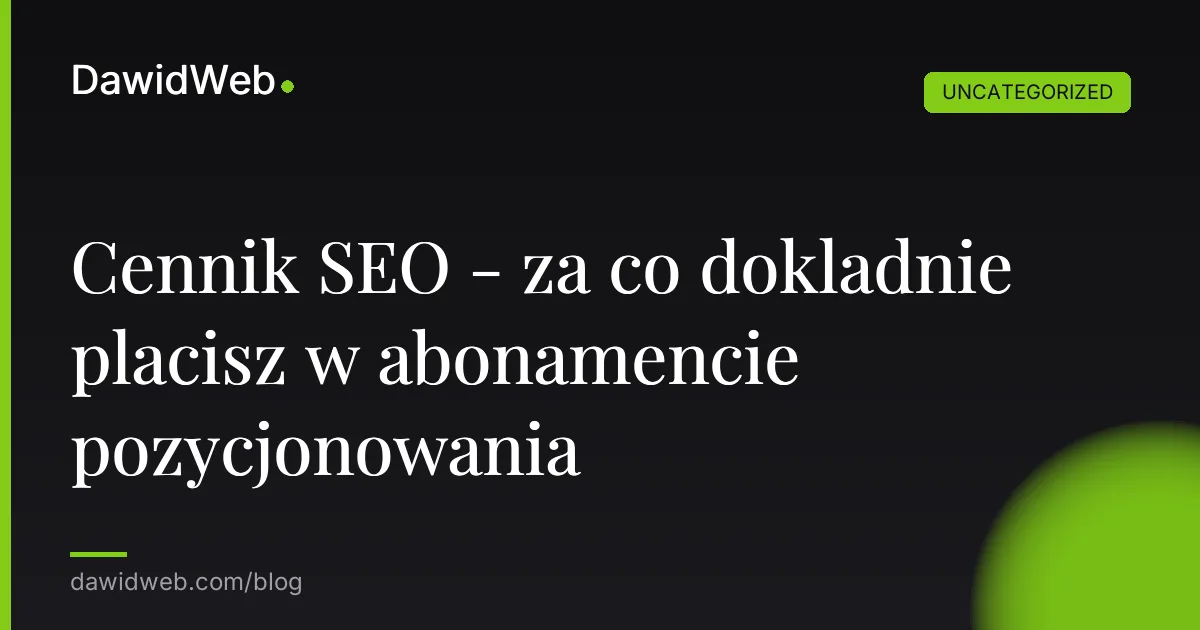 Cennik SEO - za co dokladnie placisz w abonamencie pozycjonowania