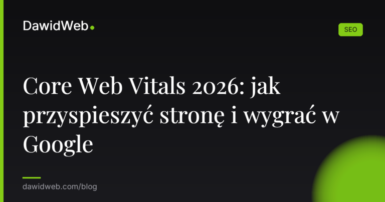 Core Web Vitals 2026: jak przyspieszyć stronę i wygrać w Google