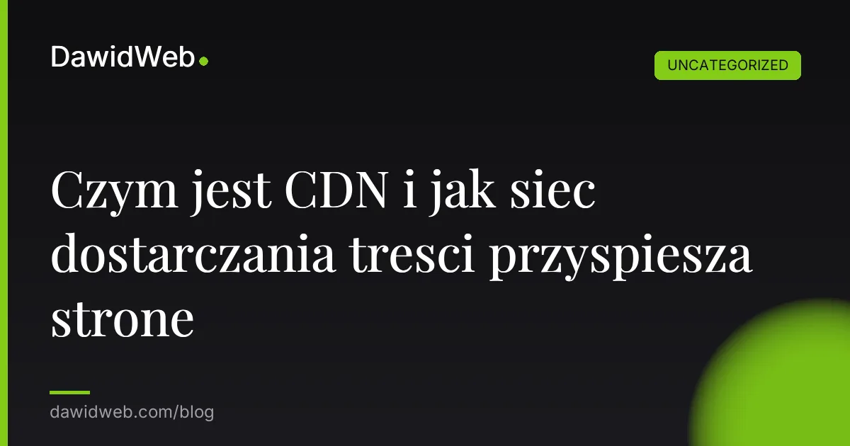 Czym jest CDN i jak siec dostarczania tresci przyspiesza strone