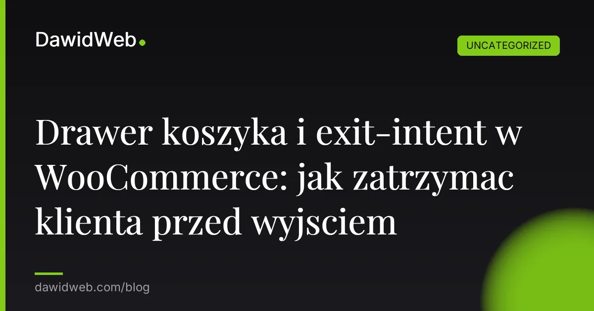 Drawer koszyka i exit-intent w WooCommerce: jak zatrzymac klienta przed wyjsciem