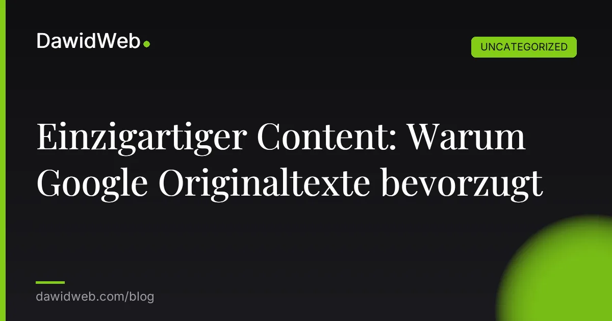Einzigartiger Content: Warum Google Originaltexte bevorzugt
