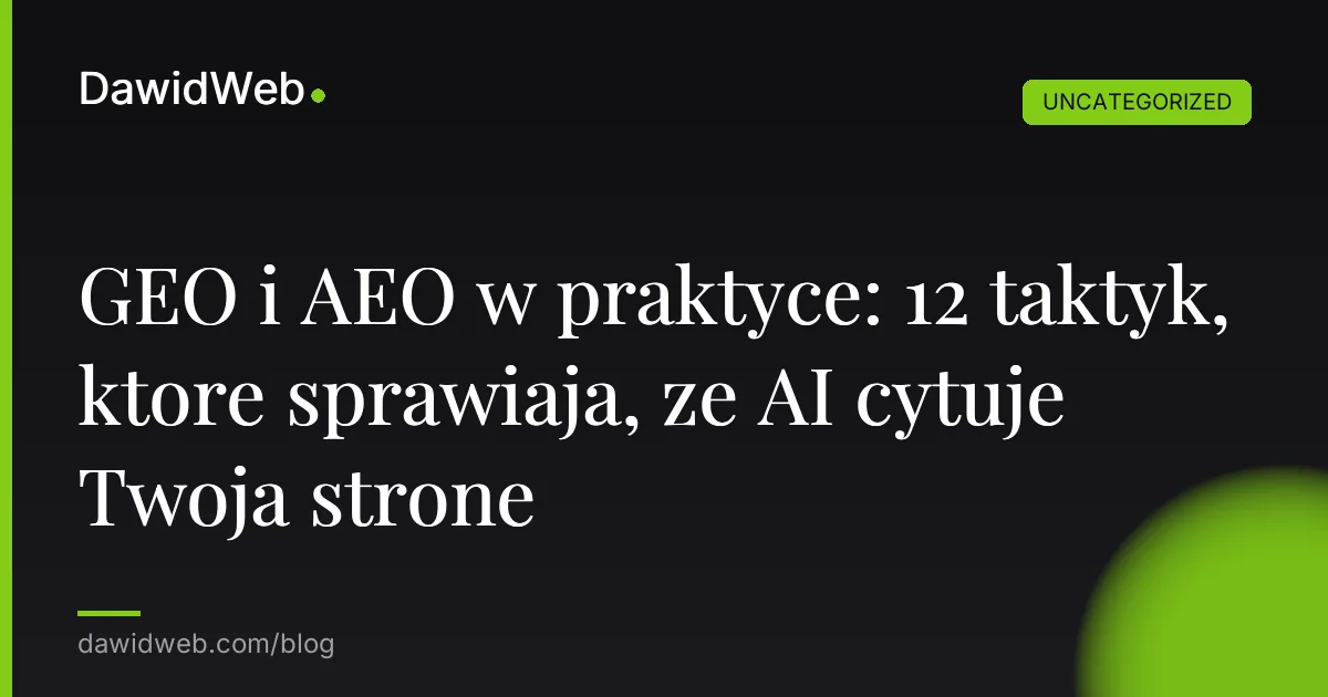 GEO i AEO w praktyce: 12 taktyk, ktore sprawiaja, ze AI cytuje Twoja strone