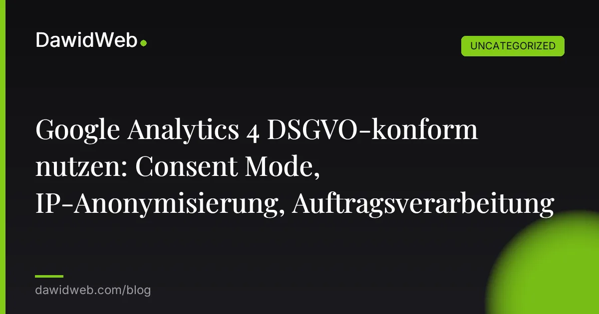 Google Analytics 4 DSGVO-konform nutzen: Consent Mode, IP-Anonymisierung, Auftragsverarbeitung