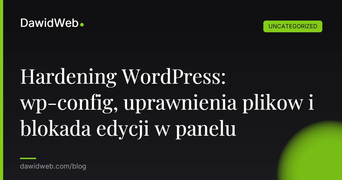 Hardening WordPress: wp-config, uprawnienia plikow i blokada edycji w panelu