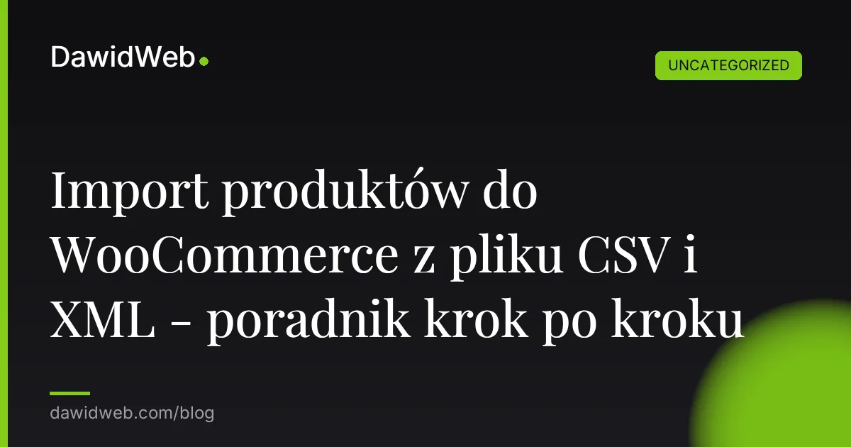 Import produktów do WooCommerce z pliku CSV i XML - poradnik krok po kroku