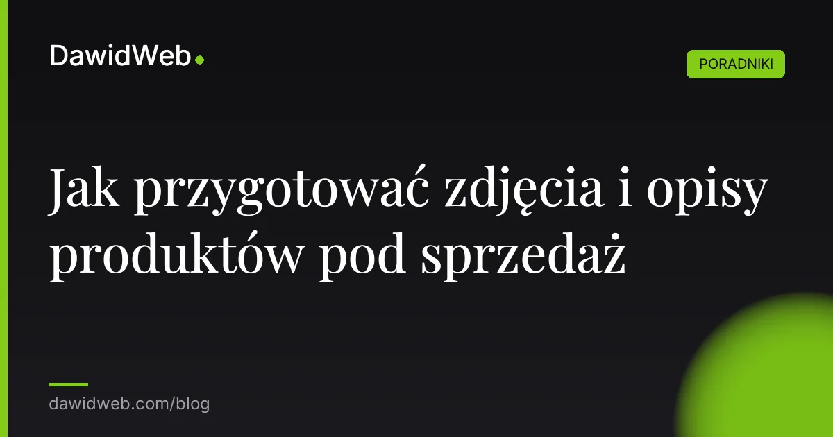 Jak przygotować zdjęcia i opisy produktów pod sprzedaż