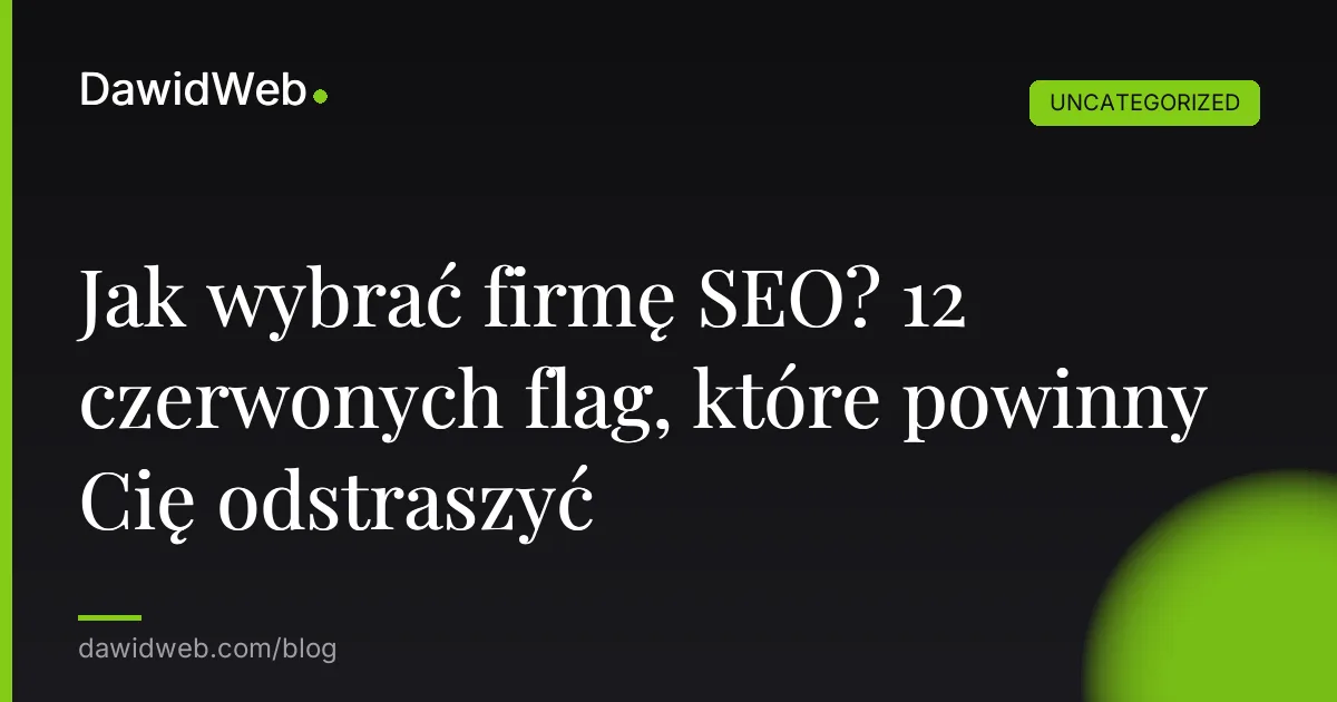 Jak wybrać firmę SEO? 12 czerwonych flag, które powinny Cię odstraszyć