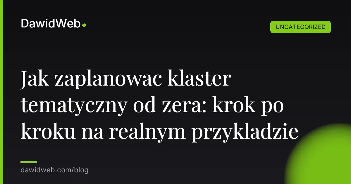 Jak zaplanowac klaster tematyczny od zera: krok po kroku na realnym przykladzie