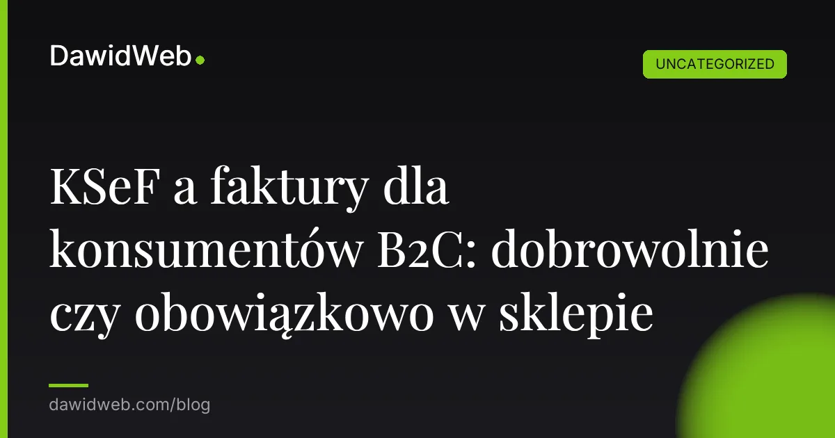 KSeF a faktury dla konsumentów B2C: dobrowolnie czy obowiązkowo w sklepie
