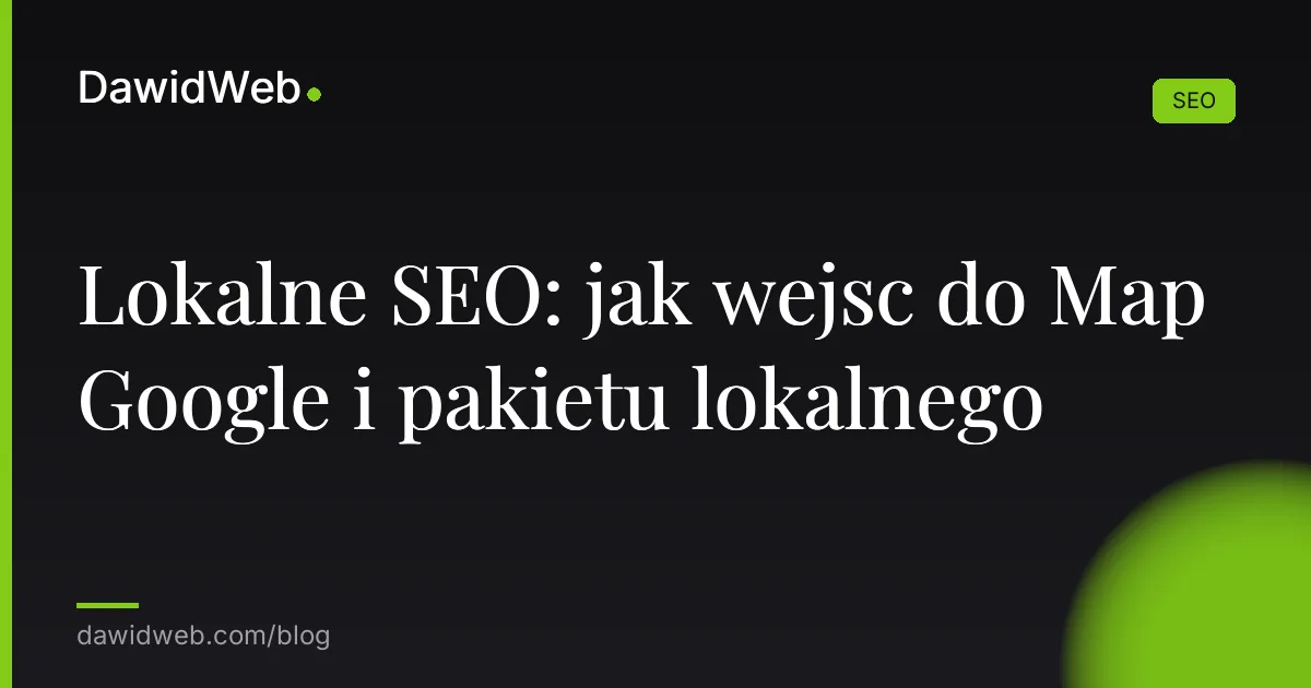 Lokalne SEO: jak wejsc do Map Google i pakietu lokalnego