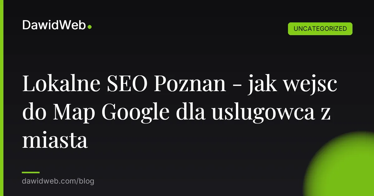 Lokalne SEO Poznan - jak wejsc do Map Google dla uslugowca z miasta
