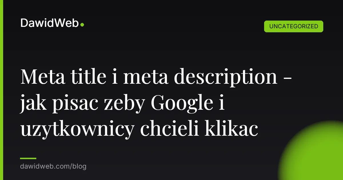 Meta title i meta description - jak pisac zeby Google i uzytkownicy chcieli klikac