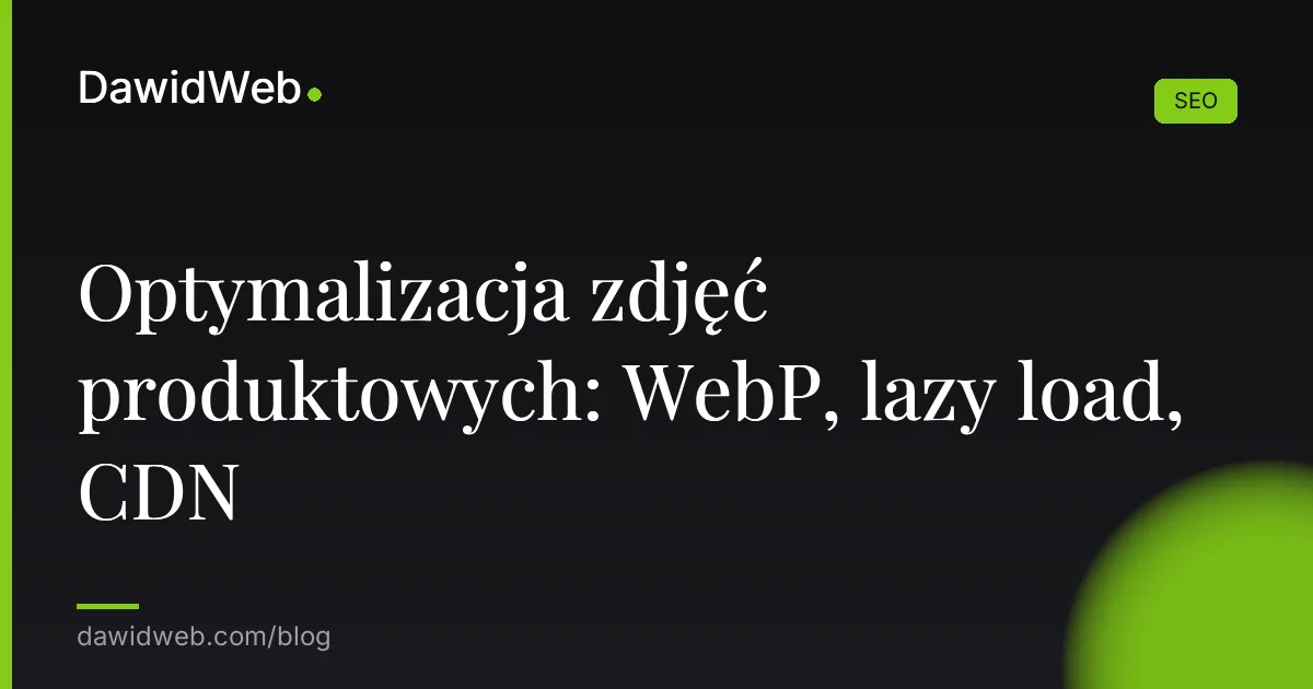 Optymalizacja zdjęć produktowych: WebP, lazy load, CDN
