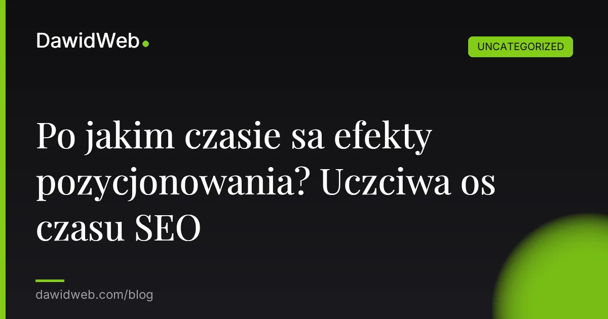 Po jakim czasie sa efekty pozycjonowania? Uczciwa os czasu SEO