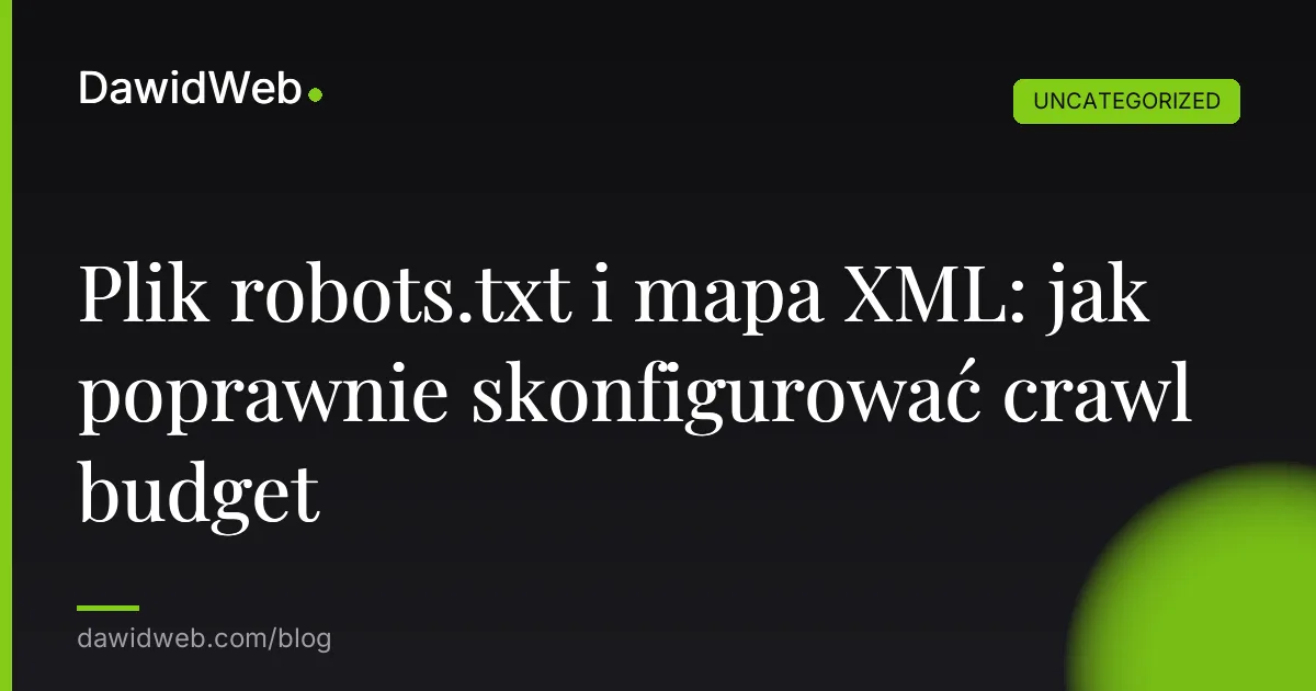 Plik robots.txt i mapa XML: jak poprawnie skonfigurować crawl budget