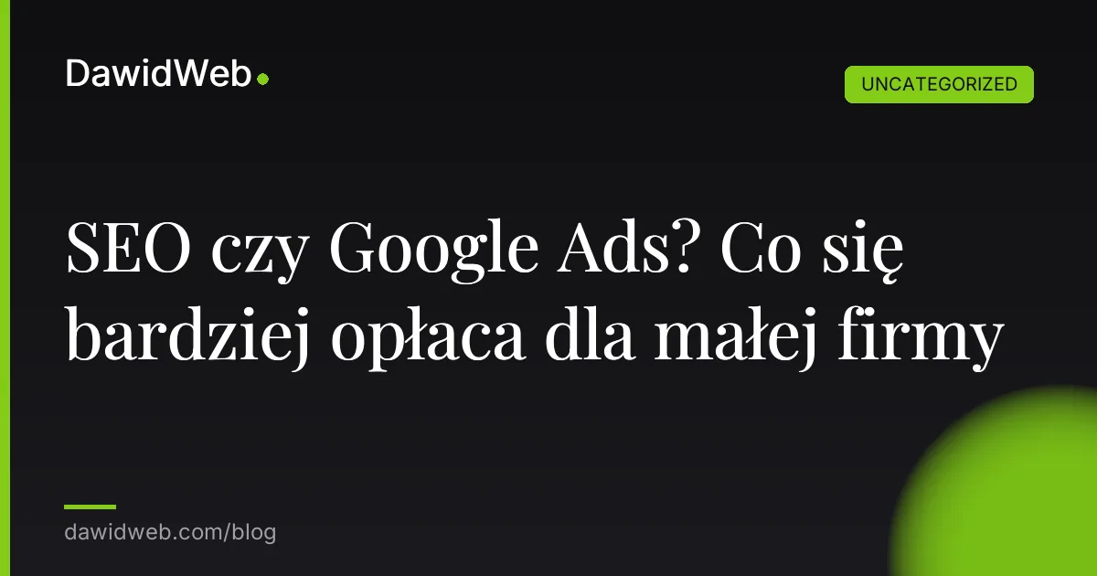 SEO czy Google Ads? Co się bardziej opłaca dla małej firmy