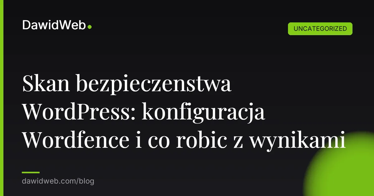 Skan bezpieczenstwa WordPress: konfiguracja Wordfence i co robic z wynikami