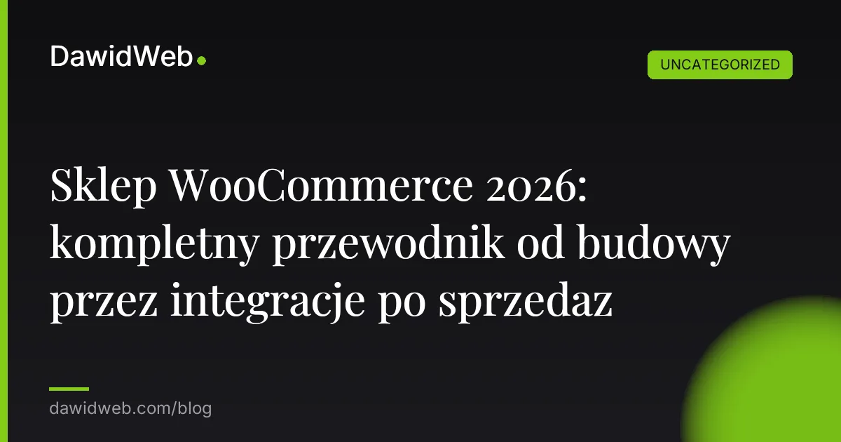 Sklep WooCommerce 2026: kompletny przewodnik od budowy przez integracje po sprzedaz