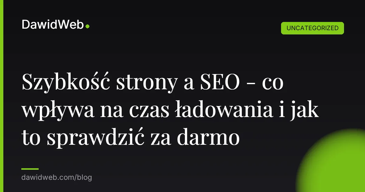 Szybkość strony a SEO - co wpływa na czas ładowania i jak to sprawdzić za darmo