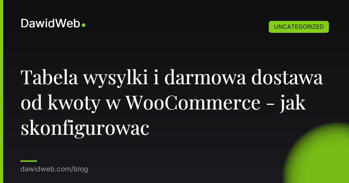 Tabela wysylki i darmowa dostawa od kwoty w WooCommerce - jak skonfigurowac