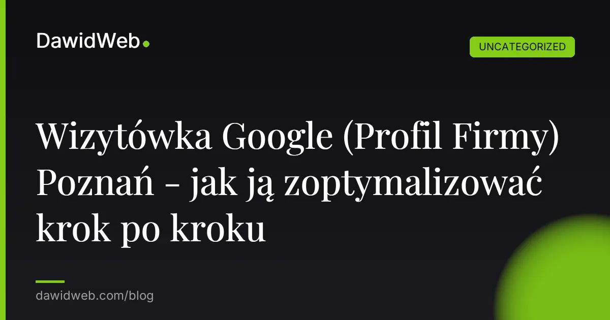 Wizytówka Google (Profil Firmy) Poznań - jak ją zoptymalizować krok po kroku