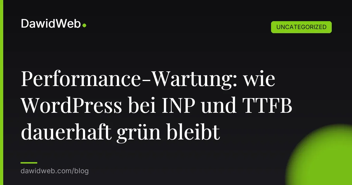 Performance-Wartung: wie WordPress bei INP und TTFB dauerhaft grün bleibt