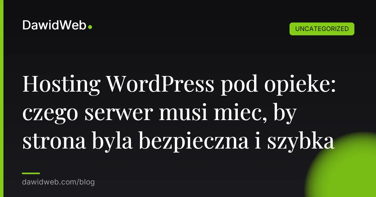 Hosting WordPress pod opieke: czego serwer musi miec, by strona byla bezpieczna i szybka